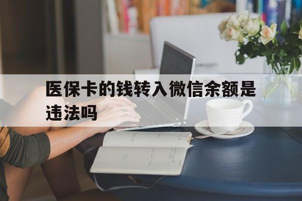 楚雄最新的医保卡的钱转入微信余额是违法吗方法分享(楚雄医保转入银行卡的钱可以花吗教程)